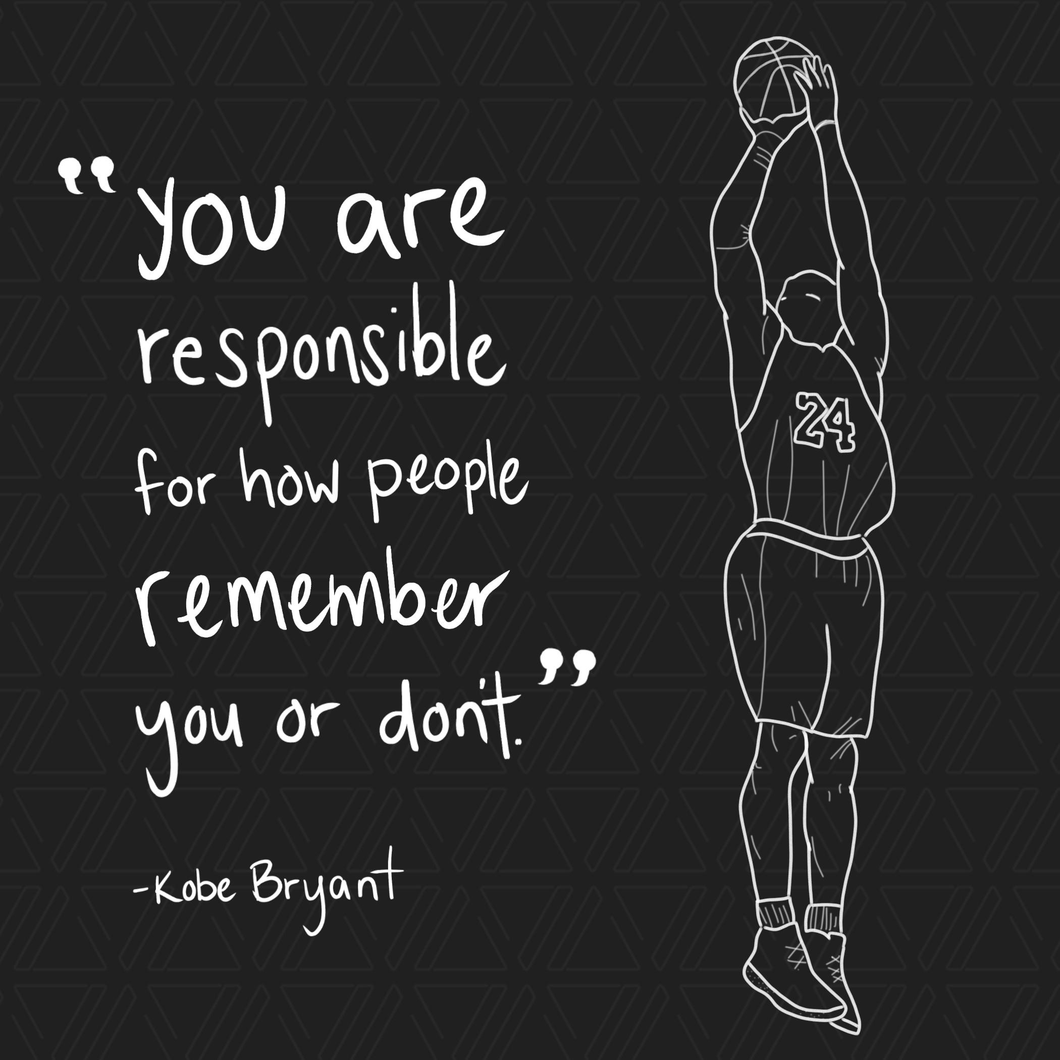 You are responsible for how people remember you or don't. -Kobe Bryant